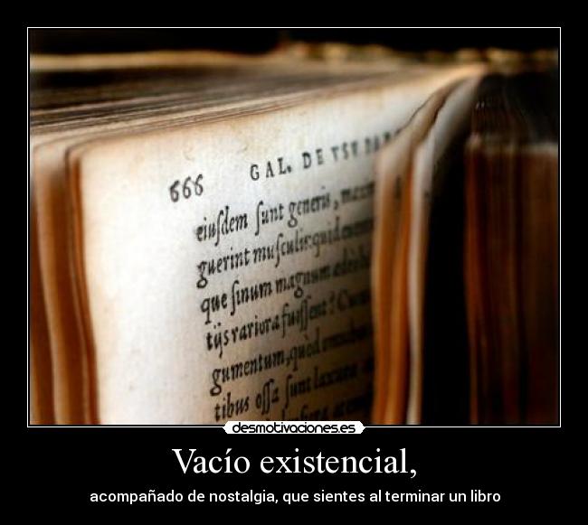 Vacío existencial, - acompañado de nostalgia, que sientes al terminar un libro