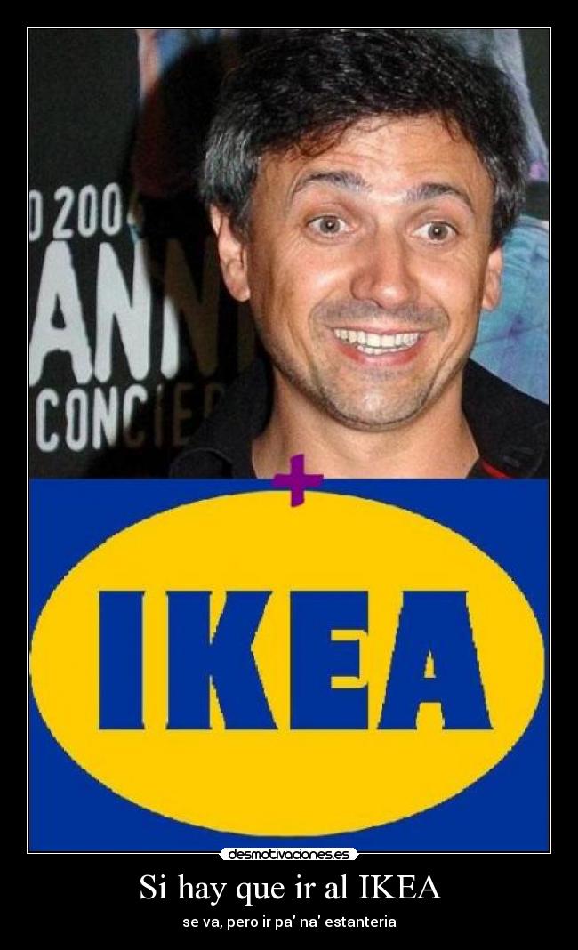 Si hay que ir al IKEA - se va, pero ir pa na estanteria