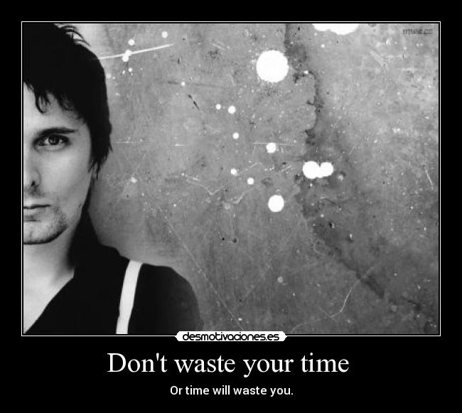 Dont waste your time  - Or time will waste you.