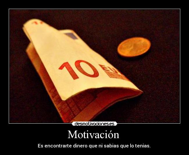 Motivación  - Es encontrarte dinero que ni sabias que lo tenias. 