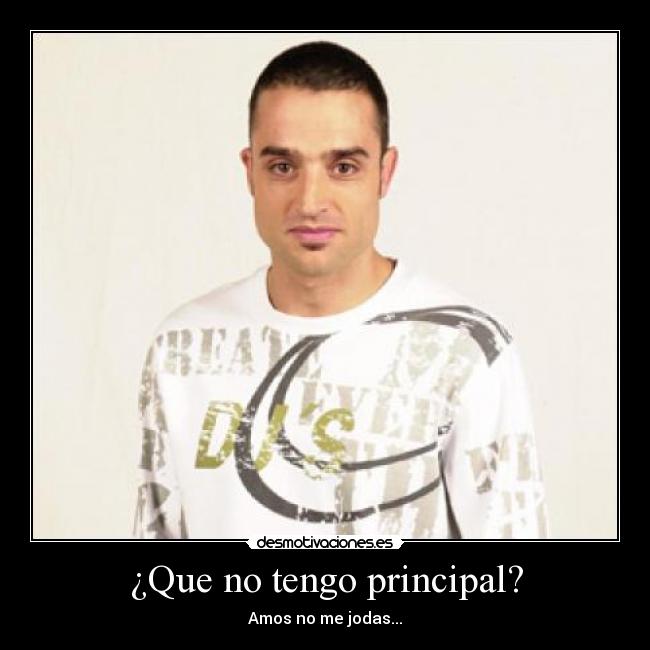 ¿Que no tengo principal? - Amos no me jodas...