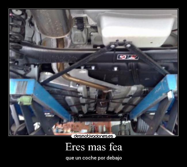 Eres mas fea - que un coche por debajo