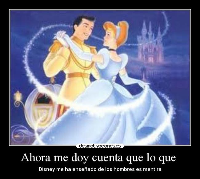 Ahora me doy cuenta que lo que - Disney me ha enseñado de los hombres es mentira