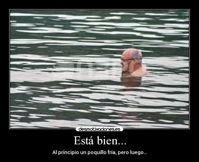 Está bien... - Al principio un poquillo fría, pero luego...