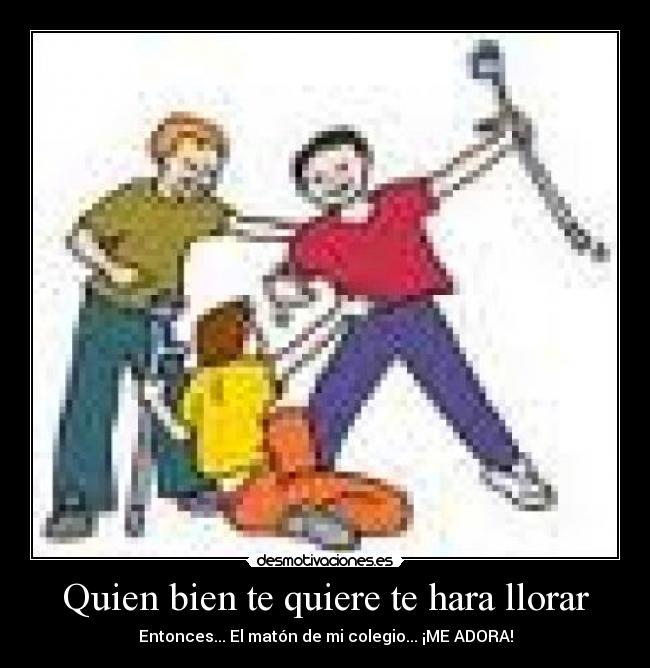 Quien bien te quiere te hara llorar - Entonces... El matón de mi colegio... ¡ME ADORA!