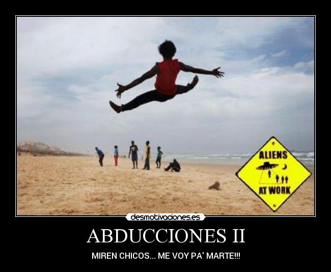 ABDUCCIONES II - MIREN CHICOS... ME VOY PA MARTE!!!