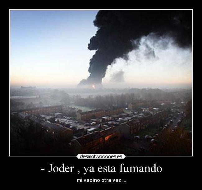 - Joder , ya esta fumando -