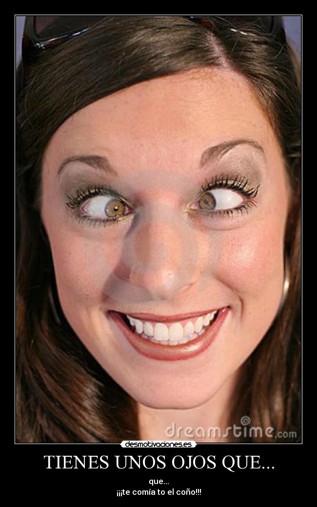 TIENES UNOS OJOS QUE... -