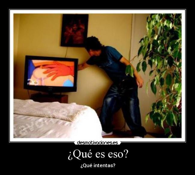 ¿Qué es eso? - ¿Qué intentas?