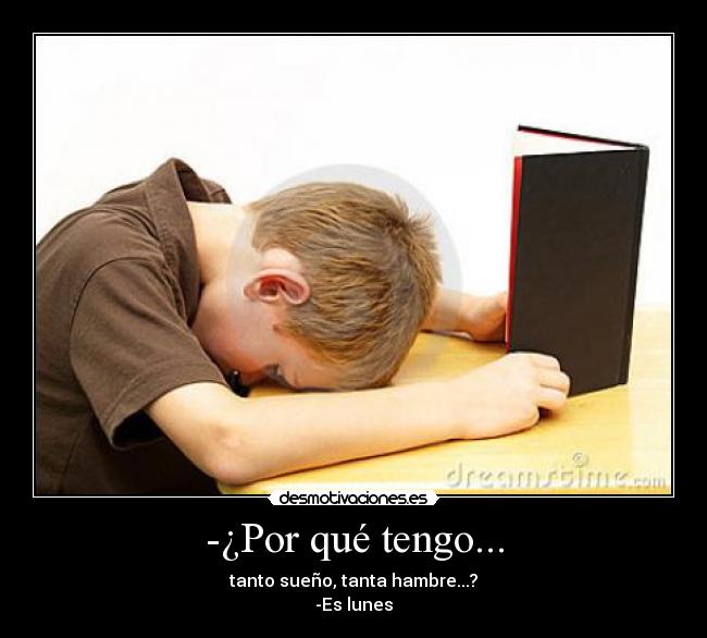 -¿Por qué tengo... - tanto sueño, tanta hambre...?
-Es lunes