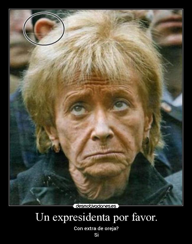 Un expresidenta por favor. - Con extra de oreja?
Si