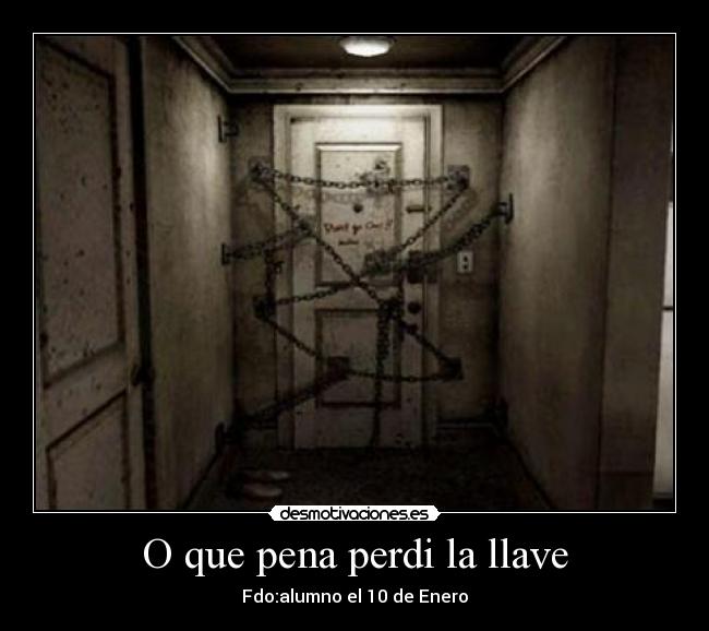 O que pena perdi la llave - Fdo:alumno el 10 de Enero