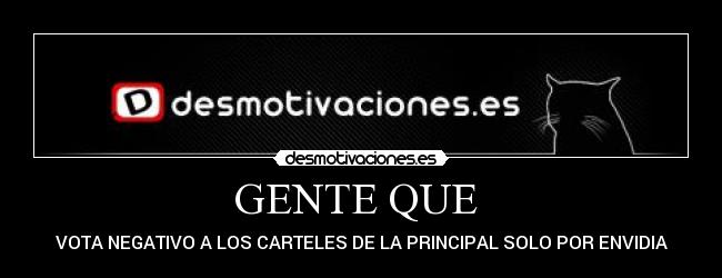 GENTE QUE - VOTA NEGATIVO A LOS CARTELES DE LA PRINCIPAL SOLO POR ENVIDIA