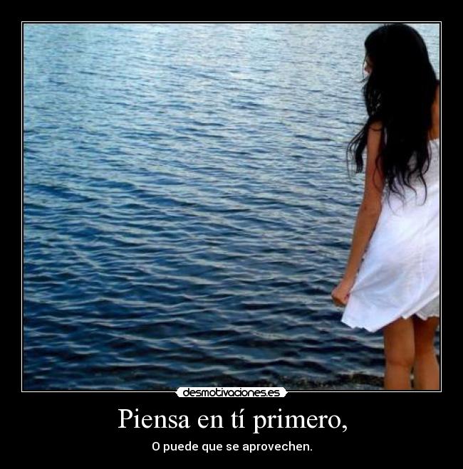 Piensa en tí primero, - O puede que se aprovechen.