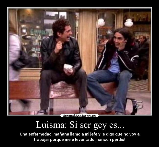 Luisma: Si ser gey es... -