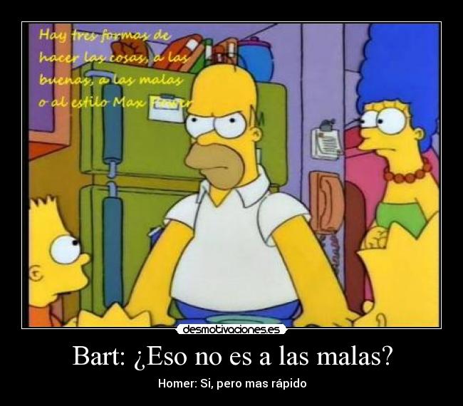 Bart: ¿Eso no es a las malas? - Homer: Si, pero mas rápido