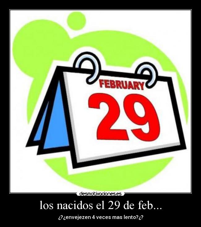 los nacidos el 29 de feb... - ¿?¿envejezen 4 veces mas lento?¿?