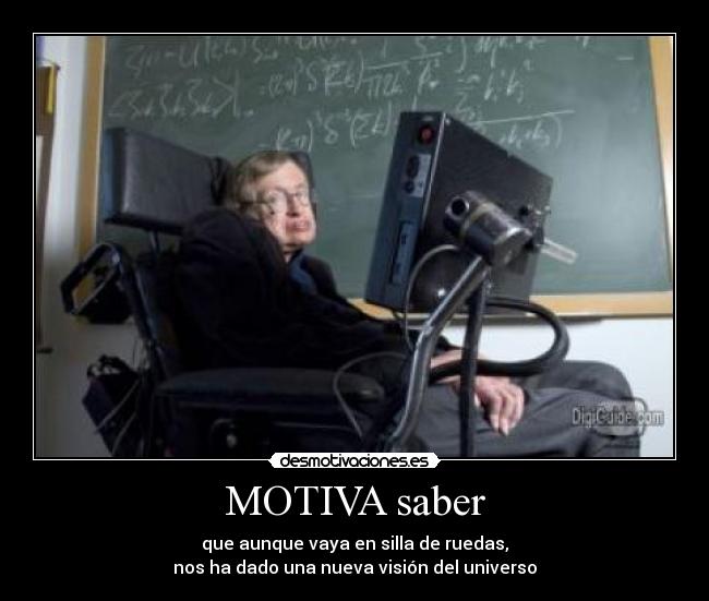 MOTIVA saber - que aunque vaya en silla de ruedas,
nos ha dado una nueva visión del universo
