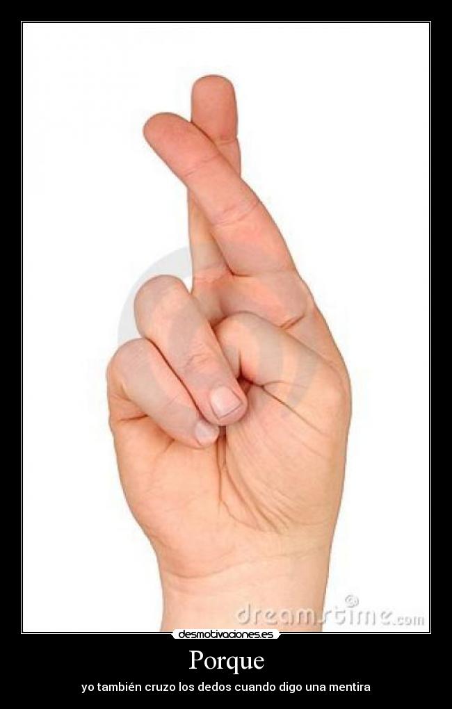 Porque - yo también cruzo los dedos cuando digo una mentira