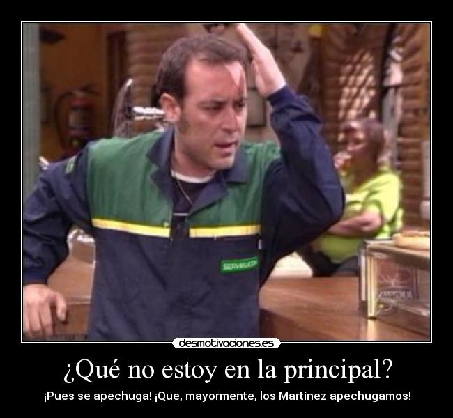 ¿Qué no estoy en la principal? - ¡Pues se apechuga! ¡Que, mayormente, los Martínez apechugamos!