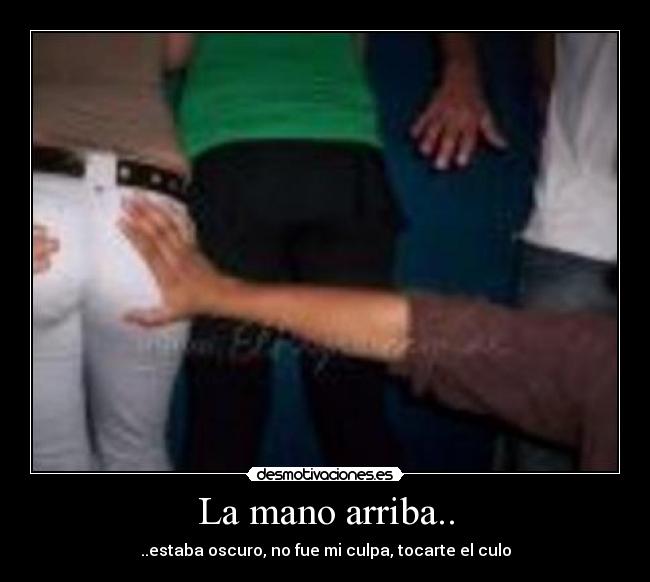 La mano arriba.. -