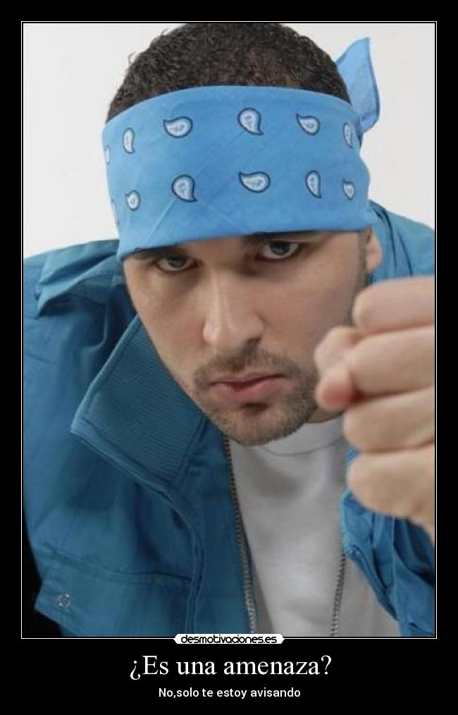 ¿Es una amenaza? - No,solo te estoy avisando