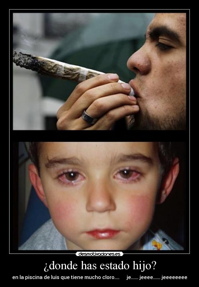 ¿donde has estado hijo? - en la piscina de luis que tiene mucho cloro.... je...... jeeee...... jeeeeeeee