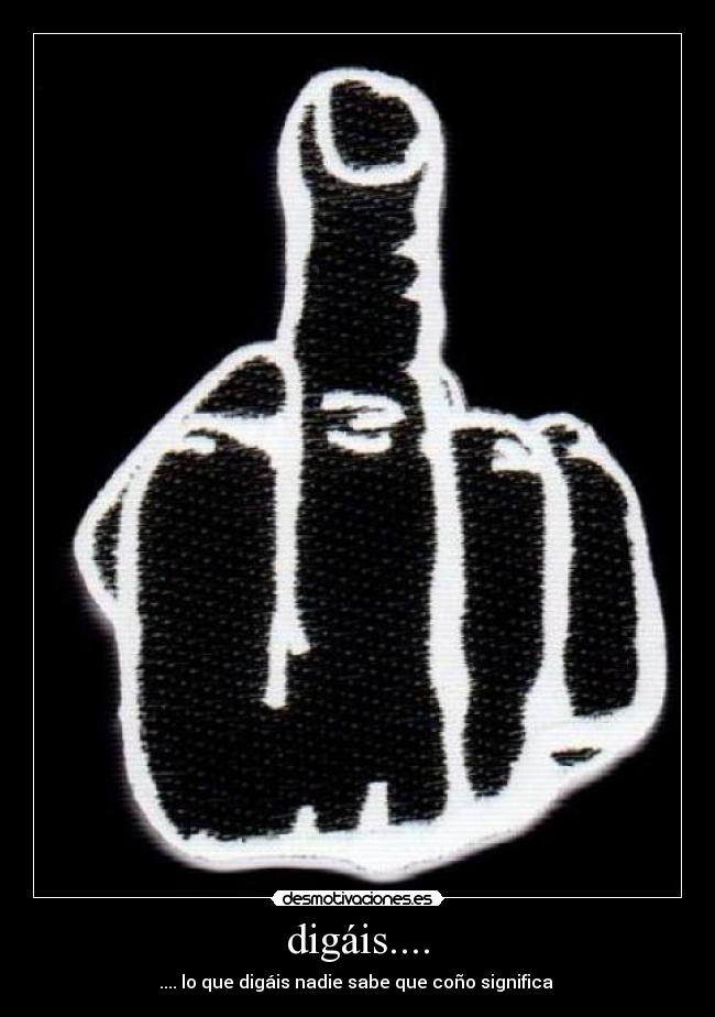 digáis.... - .... lo que digáis nadie sabe que coño significa