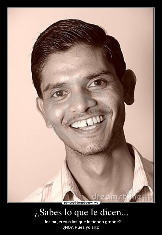 ¿Sabes lo que le dicen... - ...las mujeres a los que la tienen grande?
¿NO?. Pues yo sí!:D