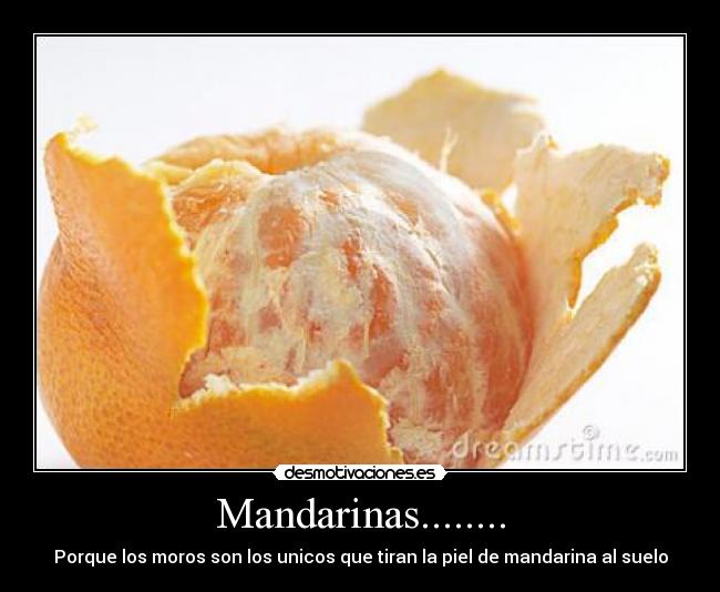 Mandarinas........ - Porque los moros son los unicos que tiran la piel de mandarina al suelo