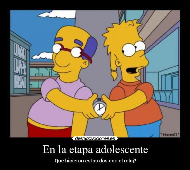 En la etapa adolescente - Que hicieron estos dos con el reloj?