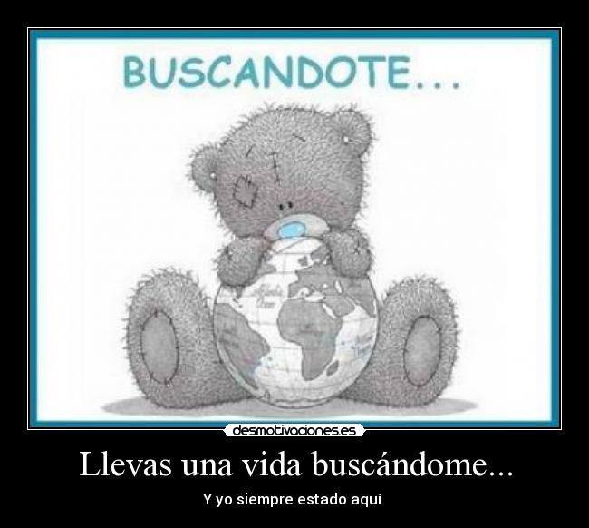 Llevas una vida buscándome... - 