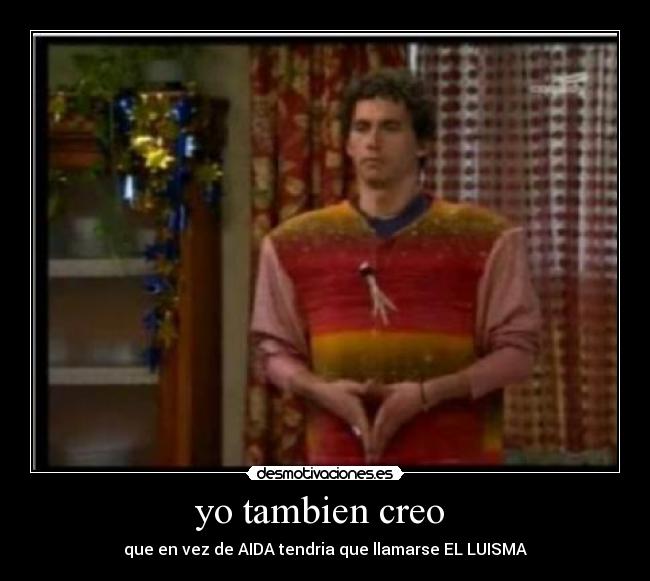 yo tambien creo - que en vez de AIDA tendria que llamarse EL LUISMA