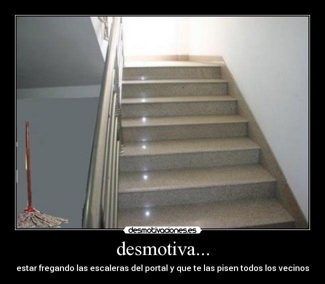 desmotiva... - estar fregando las escaleras del portal y que te las pisen todos los vecinos