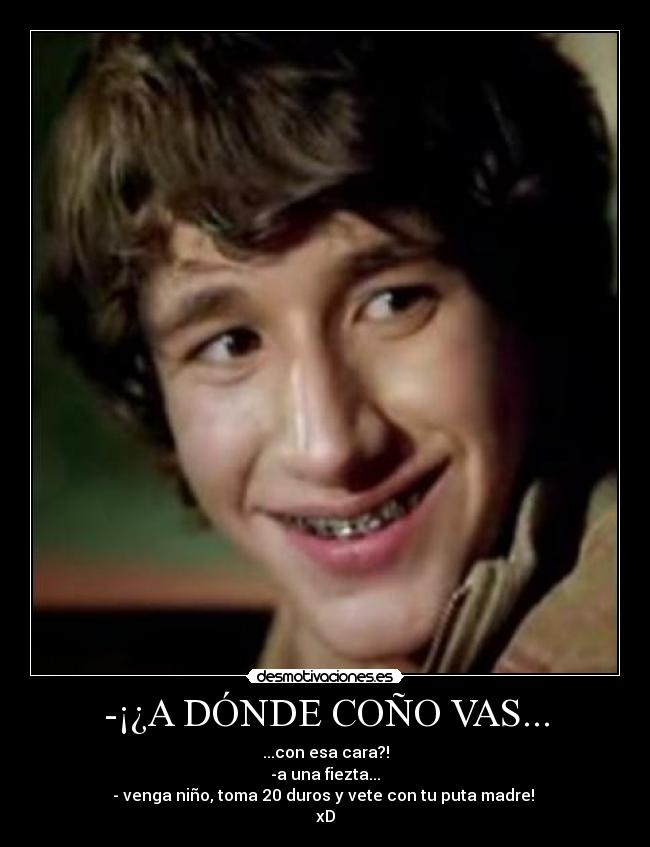 -¡¿A DÓNDE COÑO VAS... -