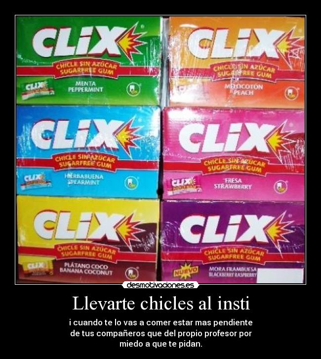Llevarte chicles al insti - i cuando te lo vas a comer estar mas pendiente
de tus compañeros que del propio profesor por
miedo a que te pidan.