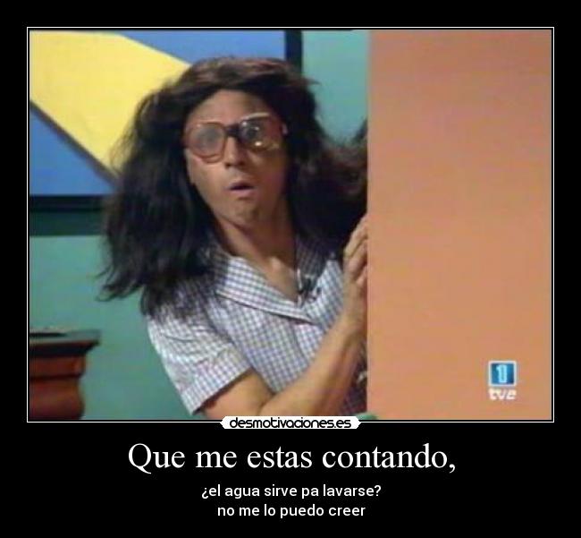 Que me estas contando, -