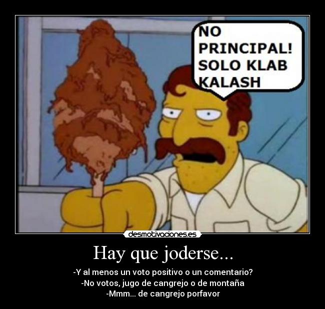 Hay que joderse... - -Y al menos un voto positivo o un comentario?
-No votos, jugo de cangrejo o de montaña
-Mmm... de cangrejo porfavor