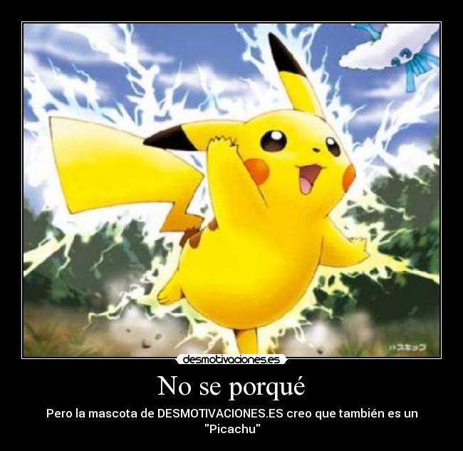 No se porqué - Pero la mascota de DESMOTIVACIONES.ES creo que también es un Picachu
