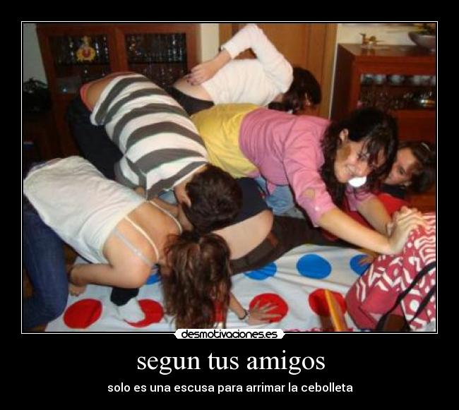 segun tus amigos - solo es una escusa para arrimar la cebolleta
