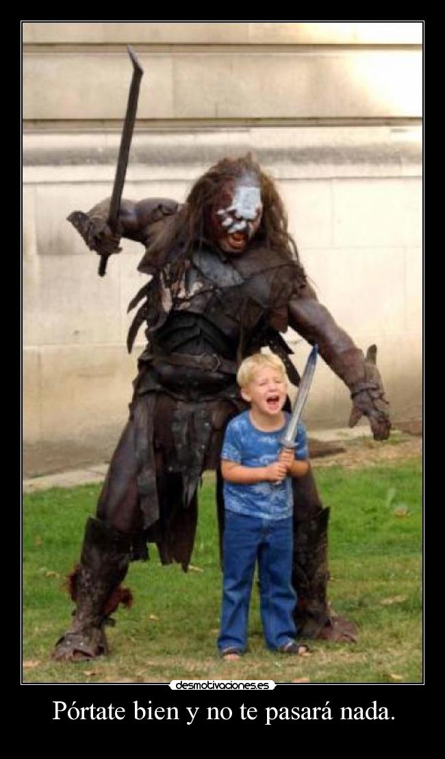Pórtate bien y no te pasará nada. -
