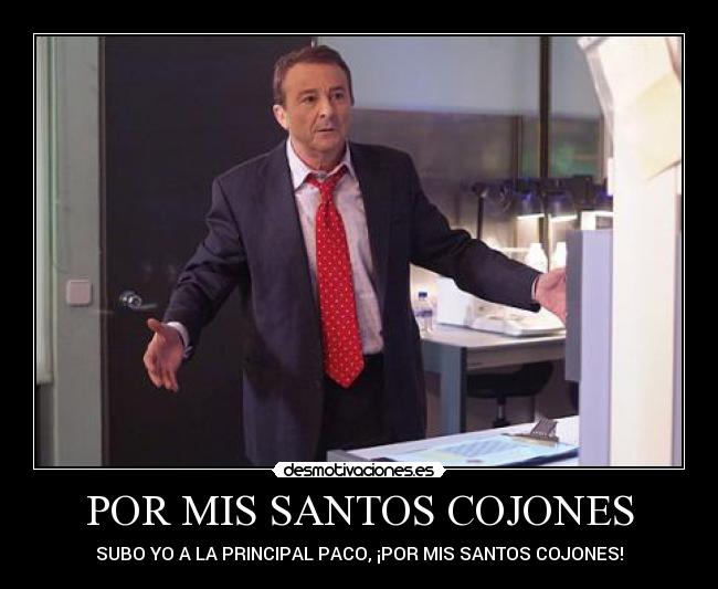 POR MIS SANTOS COJONES - SUBO YO A LA PRINCIPAL PACO, ¡POR MIS SANTOS COJONES!