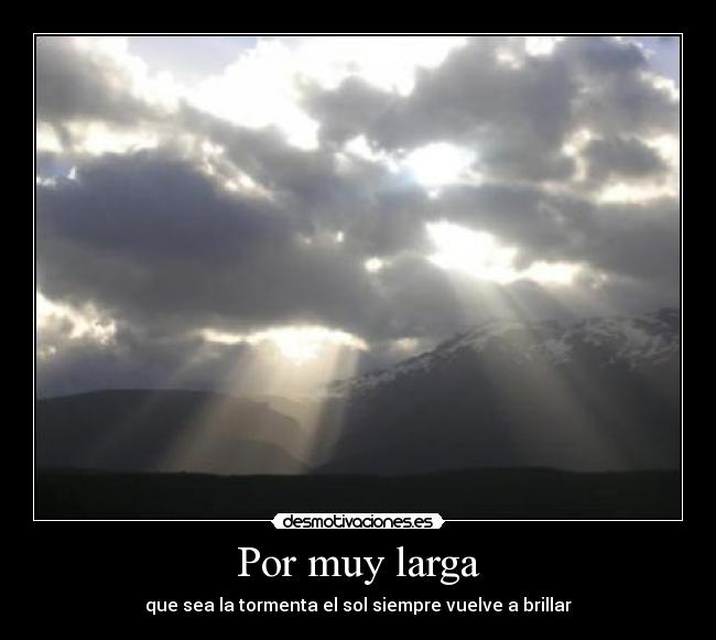 Por muy larga - que sea la tormenta el sol siempre vuelve a brillar