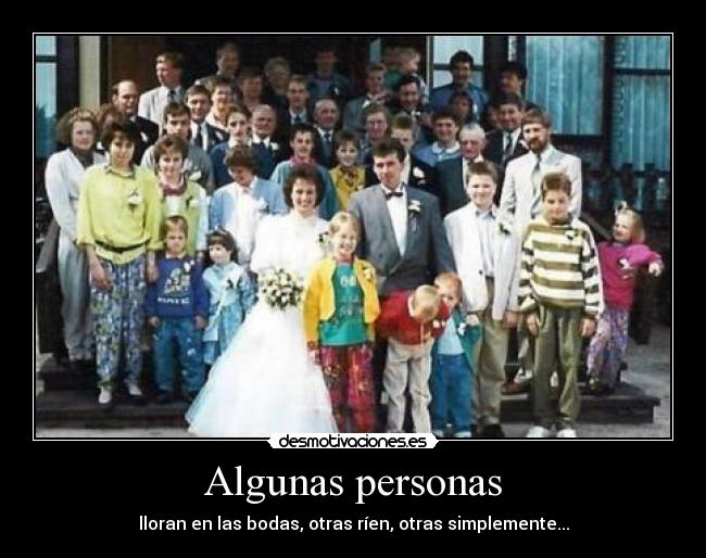 Algunas personas - lloran en las bodas, otras ríen, otras simplemente...