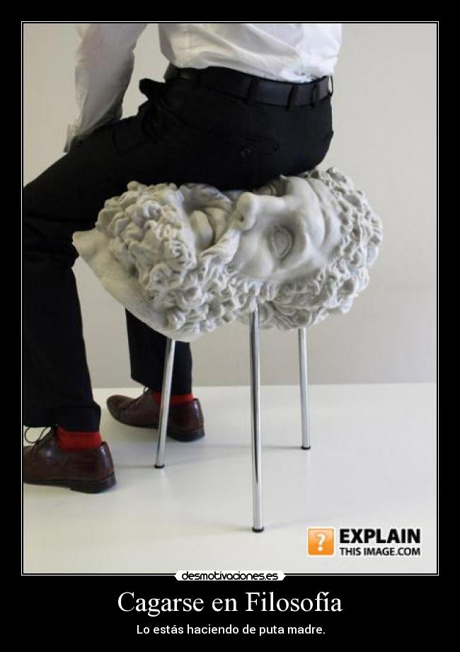 Cagarse en Filosofía - Lo estás haciendo de puta madre.