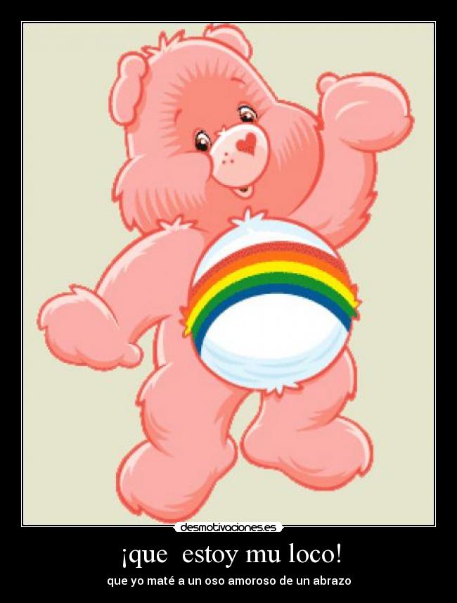 ¡que estoy mu loco! - que yo maté a un oso amoroso de un abrazo