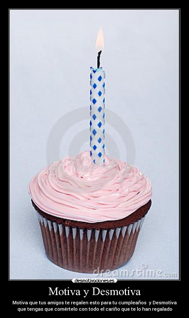 Motiva y Desmotiva - Motiva que tus amigos te regalen esto para tu cumpleaños y Desmotiva
que tengas que comértelo con todo el cariño que te lo han regalado
