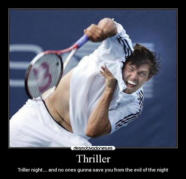 Thriller - Triller night.... and no ones gunna save you from the evil of the night