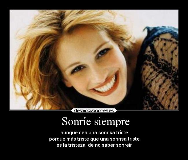  Sonríe siempre - aunque sea una sonrisa triste
porque más triste que una sonrisa triste
es la tristeza  de no saber sonreír
