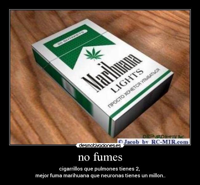 no fumes - cigarrillos que pulmones tienes 2, 
mejor fuma marihuana que neuronas tienes un millon..